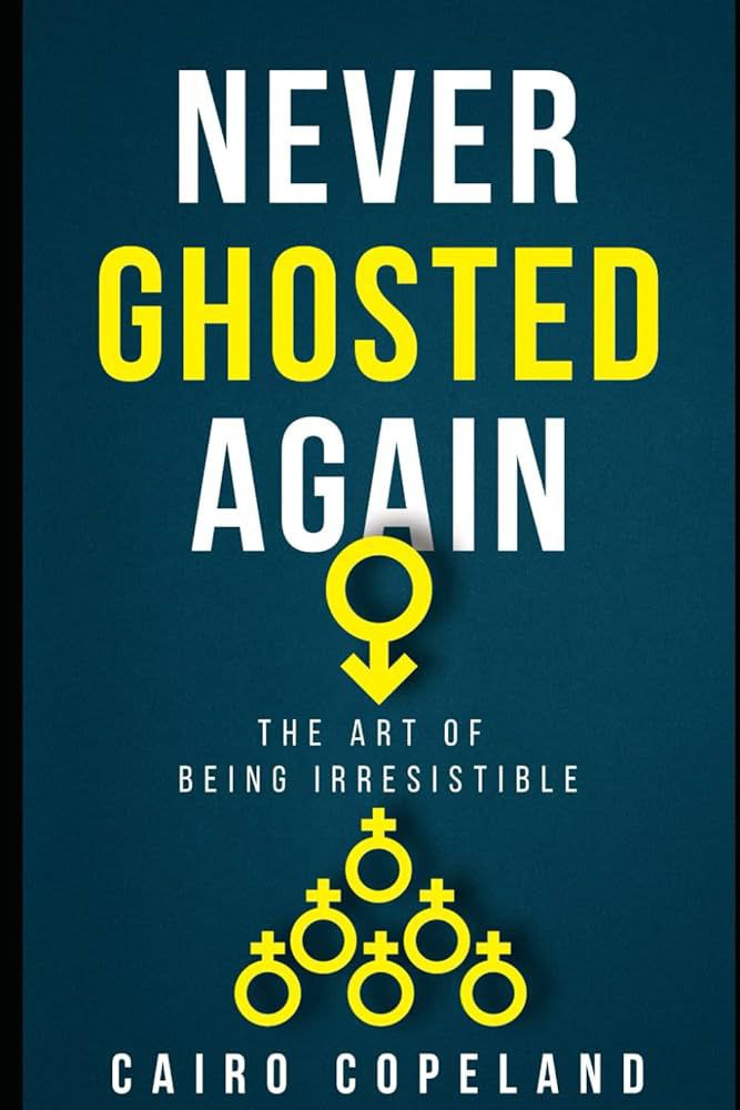 Never Ghosted Again: The Art of Being Irresistible