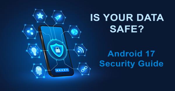 Android 17 Security Guide: 3 Apps You Should Delete & New Privacy Toggles